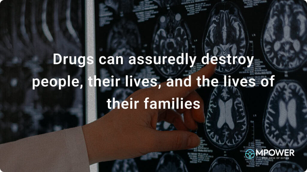 Drugs can assuredly destroy people, their lives, and the lives of their families