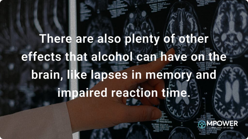 There are also plenty of other effects that alcohol can have on the brain, like lapses in memory and impaired reaction time.