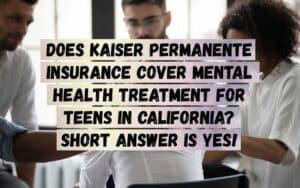 Does-Kaiser-Permanente-Insurance-Cover-Mental-Health-Treatment-for-Teens-in-California_-Short-Answer-is-Yes