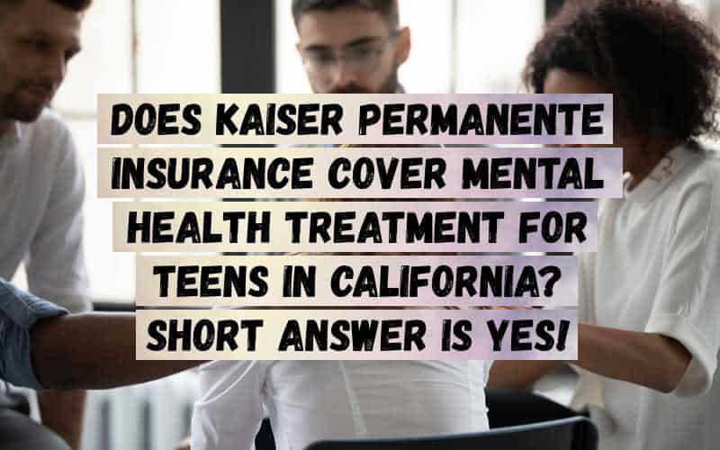 Does-Kaiser-Permanente-Insurance-Cover-Mental-Health-Treatment-for-Teens-in-California_-Short-Answer-is-Yes