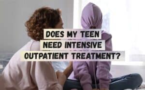 Does-My-Teen-Need-Intensive-Outpatient-Treatment