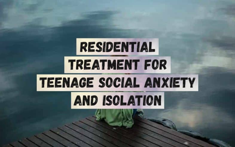Residential-Treatment-For-Teenage-Social-Anxiety-and-Isolation