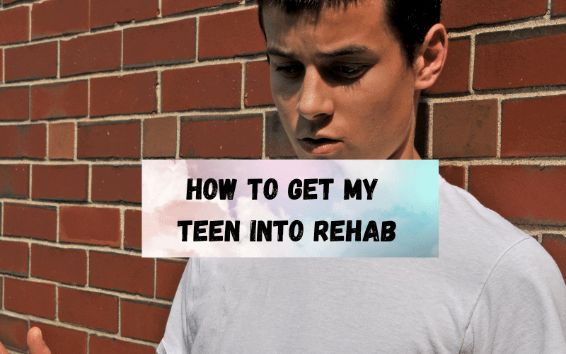 how-to-get-my-teen-into-rehab